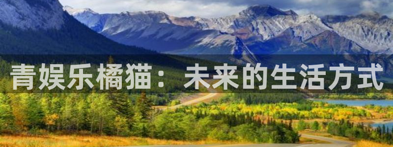 辉达娱乐网站平台：青娱乐橘猫：未来的生活方式