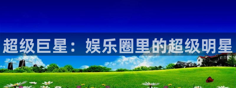 辉达娱乐加拿大在线预测：超级巨星：娱乐圈里的超级明星