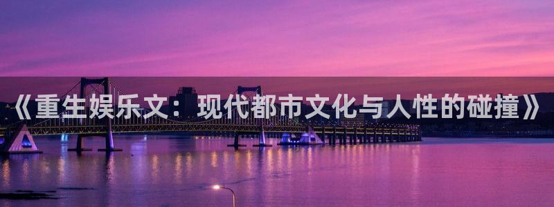 辉达娱乐体育代理申请流程：《重生娱乐文：现代都市文化与人性的碰撞》