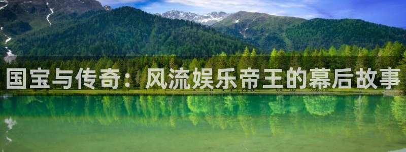 辉达娱乐.ccm官网版：国宝与传奇：风流娱乐帝王的幕后故事