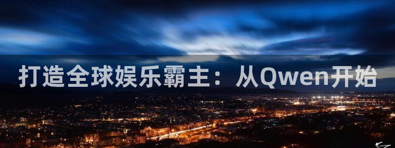 辉达娱乐网站平台登录：打造全球娱乐霸主：从Qwen开始
