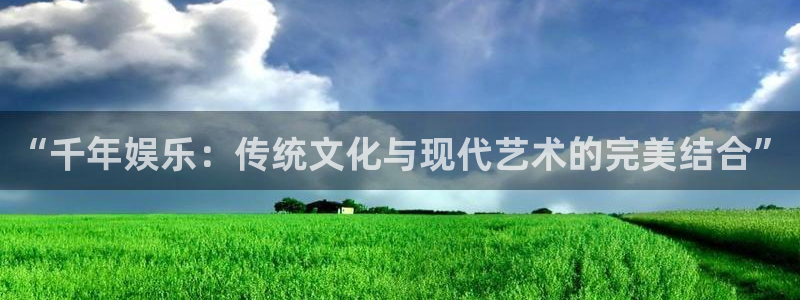 辉达娱乐体育官网：“千年娱乐：传统文化与现代艺术的完美结合”
