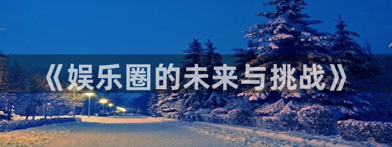 辉达娱乐平台官方网站：《娱乐圈的未来与挑战》