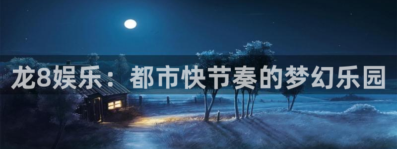 辉达娱乐登录：龙8娱乐：都市快节奏的梦幻乐园