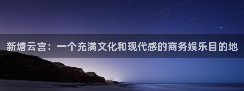 辉达娱乐注册：新塘云宫：一个充满文化和现代感的商务娱乐目的地