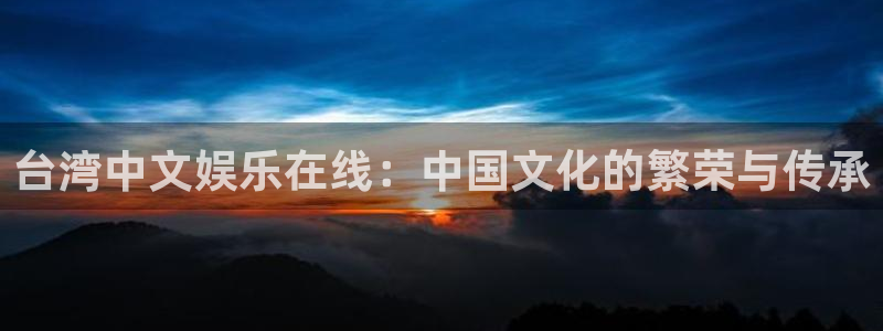 辉达娱乐3代理：台湾中文娱乐在线：中国文化的繁荣与传承
