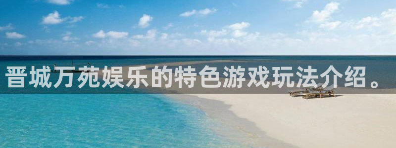辉达娱乐体育论坛：晋城万苑娱乐的特色游戏玩法介绍。