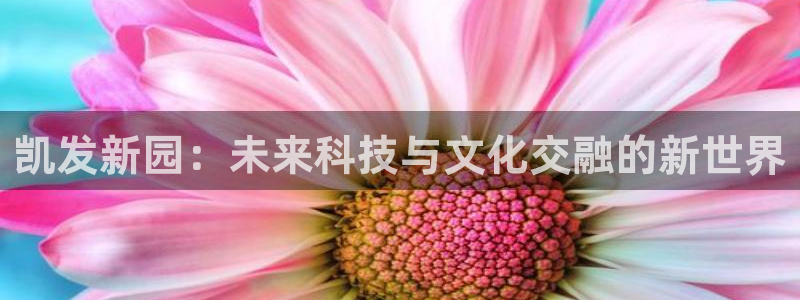 辉达娱乐体育凯捷登陆：凯发新园：未来科技与文化交融的新世界