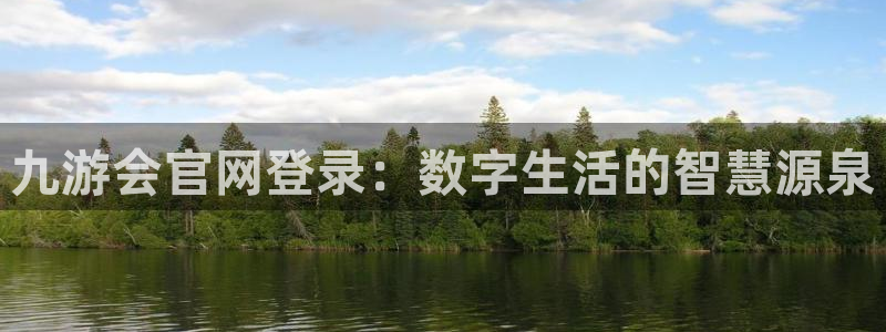 辉达娱乐3注册：九游会官网登录：数字生活的智慧源泉
