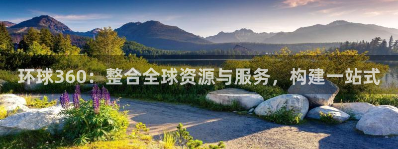 辉达娱乐3官网登录：环球360：整合全球资源与服务，构建一站式