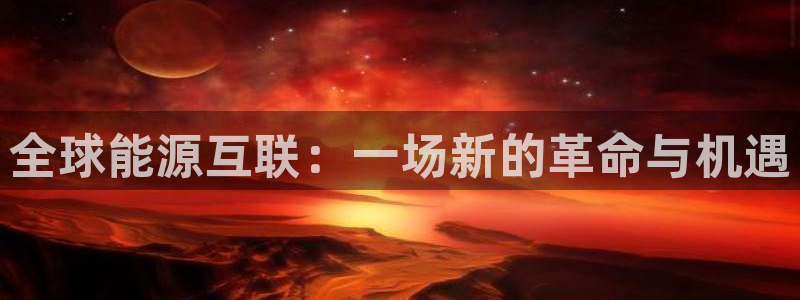 辉达娱乐体育老板是谁：全球能源互联：一场新的革命与机遇
