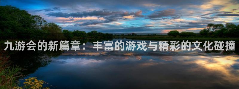 辉达娱乐下载地址：九游会的新篇章：丰富的游戏与精彩的文化碰撞