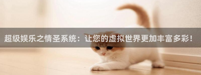 辉达娱乐官网地址：超级娱乐之情圣系统：让您的虚拟世界更加丰富多彩！