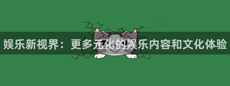 pg辉达娱乐平台下载入口：娱乐新视界：更多元化的娱乐内容和文化体验