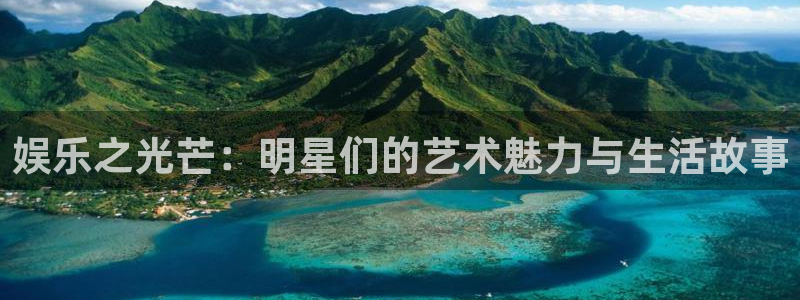 辉达娱乐2体育登录入口：娱乐之光芒：明星们的艺术魅力与生活故事