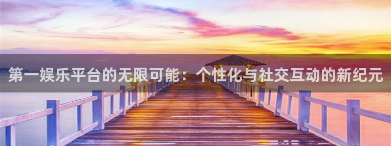 辉达娱乐体育平台总代理：第一娱乐平台的无限可能：个性化与社交互动的新纪元