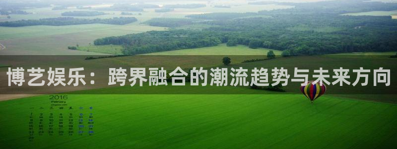 辉达娱乐平台开户链接：博艺娱乐：跨界融合的潮流趋势与未来方向