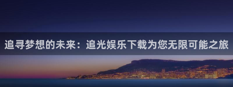 辉达娱乐平台：追寻梦想的未来：追光娱乐下载为您无限可能之旅