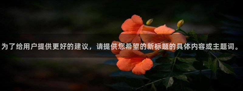 辉达娱乐下载：为了给用户提供更好的建议，请提供您希望的新标题的具体内容或主题词。