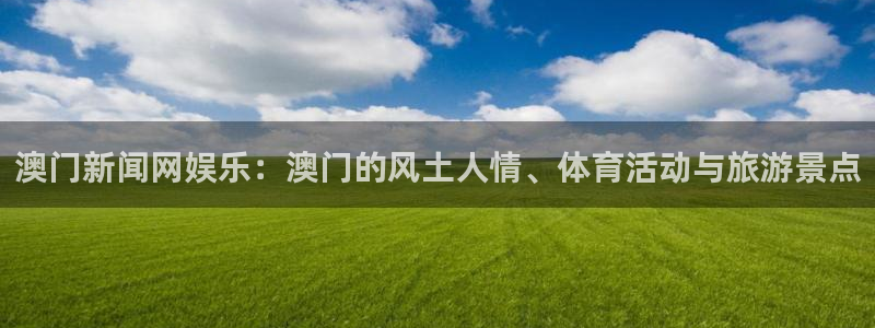 辉达娱乐3平台注册：澳门新闻网娱乐：澳门的风土人情、体育活动与旅游景点