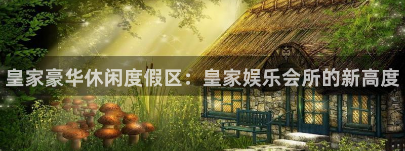 辉达娱乐下载：皇家豪华休闲度假区：皇家娱乐会所的新高度