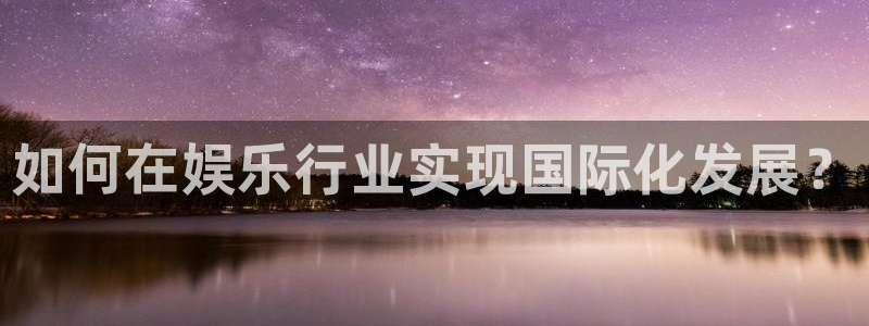 辉达娱乐平台链接：如何在娱乐行业实现国际化发展？
